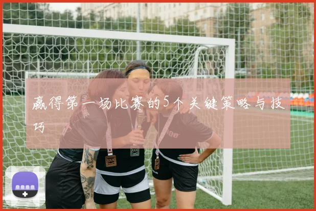 赢得第一场比赛的5个关键策略与技巧